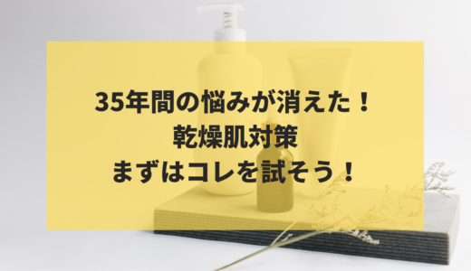 35年間の悩みが消えた！乾燥肌対策まずはコレを試してみよう！